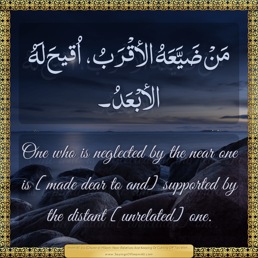 One who is neglected by the near one is [made dear to and] supported by...